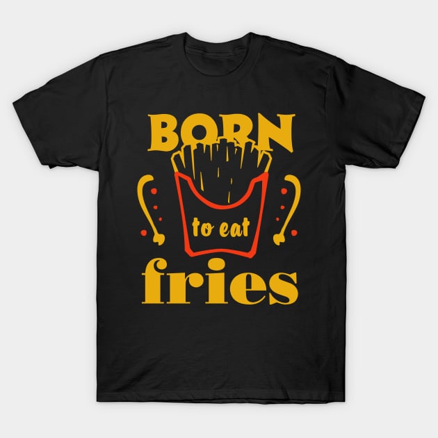 Born to eat fries. Funny food quote. T-Shirt by ArtsByNaty